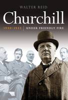 Book Cover for Churchill 1940-1945 Under Friendly Fire by Walter Reid