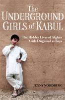 Book Cover for The Underground Girls of Kabul The Hidden Lives of Afghan Girls Disguised as Boys by Jenny Nordberg