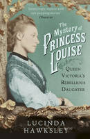 Book Cover for The Mystery of Princess Louise Queen Victoria's Rebellious Daughter by Lucinda Hawksley