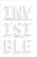 Book Cover for Invisible The Dangerous Allure of the Unseen by Philip Ball