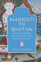 Book Cover for Married to Bhutan : How One Woman Got Lost, Said I Do, and Found Bliss by Linda Leaming