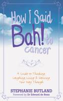 Book Cover for How I Said Bah! to Cancer : A Guide to Thinking, Laughing, Living and Dancing Your Way Through by Stephanie Butland