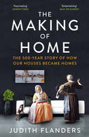 Book Cover for The Making of Home The 500-Year Story of How Our Houses Became Homes by Judith Flanders
