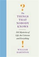 The Things That Nobody Knows 501 Mysteries of Life, the Universe and Everything