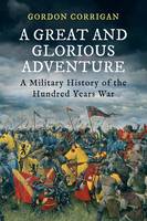 A Great and Glorious Adventure A Military History of the Hundred Years War