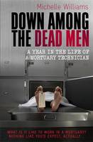 Down Among the Dead Men: A Year in the Life of a Mortuary Technician