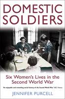 Domestic Soldiers : Six Women's Lives in the Second World War