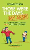 Book Cover for Those Were the Days ... My Arse! 101 Old Fashioned Activities NOT to Do With Your Kids by Richard Wilson