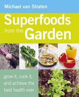 Superfoods from the Garden Grow it, Cook it, and Achieve the Best Health Ever