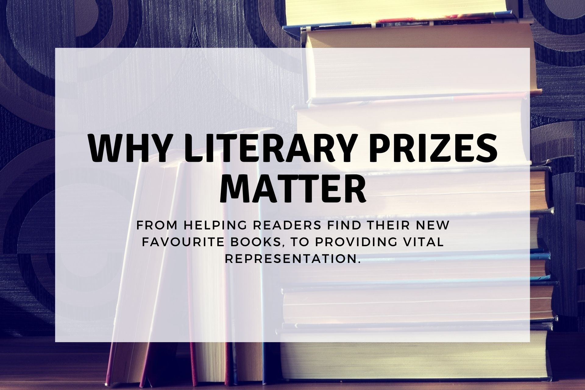 Why Literary Prizes Matter – from Helping Readers Find Their New Favourite Books, to Providing Vital Representation.