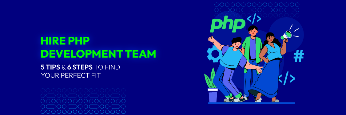 Hire PHP Development Team: 5 Tips & 6 Steps to Find Your Perfect Fit