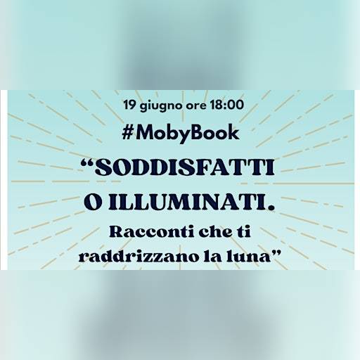 “Soddisfatti o illuminati. Racconti che ti raddrizzano la luna”.