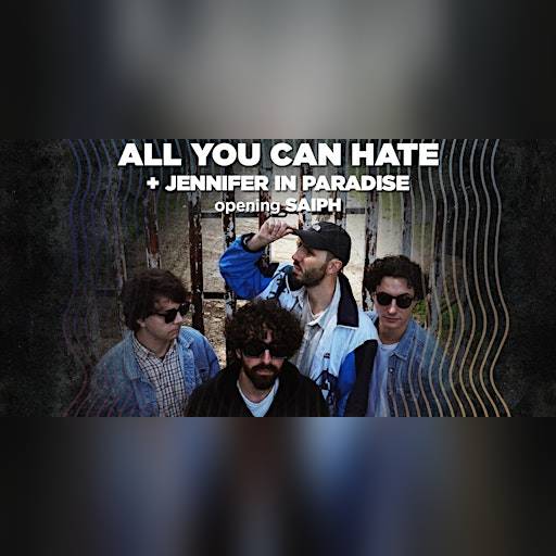 ALL YOU CAN HATE + JENNIFER IN PARADISE  Live - Opening: SAIPH