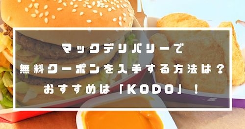 マックデリバリーで無料クーポンを入手する方法は？おすすめは「KODO