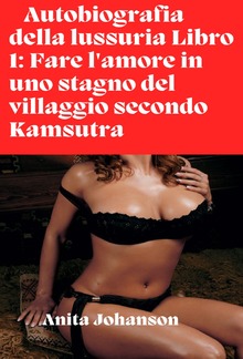 Autobiografia della lussuria Libro 1: Fare l'amore in uno stagno del villaggio secondo Kamsutra PDF