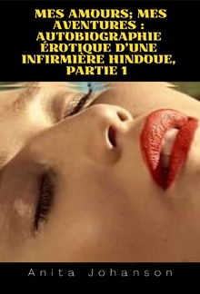 Mes amours; Mes aventures : autobiographie érotique d'une infirmière hindoue, partie 1 PDF