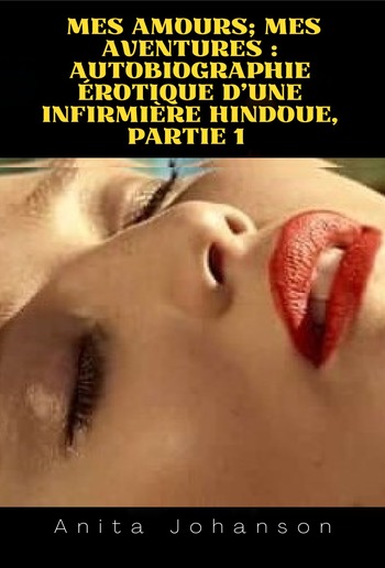 Mes amours; Mes aventures : autobiographie érotique d'une infirmière hindoue, partie 1 PDF