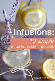 Infusions: 10 Simple Infused Water Recipes PDF