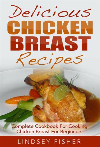 Delicious Chicken Breast Recipes: Complete Cookbook For Cooking Chicken Breast For Beginners PDF