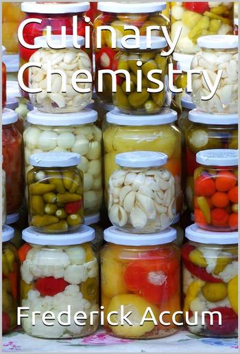 Culinary Chemistry / The Scientific Principles of Cookery, with Concise / Instructions for Preparing Good and Wholesome Pickles, / Vinegar, Conserves, Fruit Jellies, Marmalades, and Various / Other Alimentary Substances Employed in Domestic Economy, / wit PDF