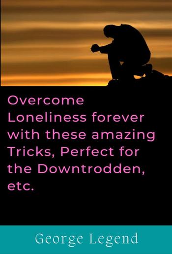 Overcome Loneliness forever with these amazing Tricks, Perfect for the Downtrodden, etc. PDF