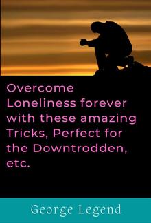 Overcome Loneliness forever with these amazing Tricks, Perfect for the Downtrodden, etc. PDF