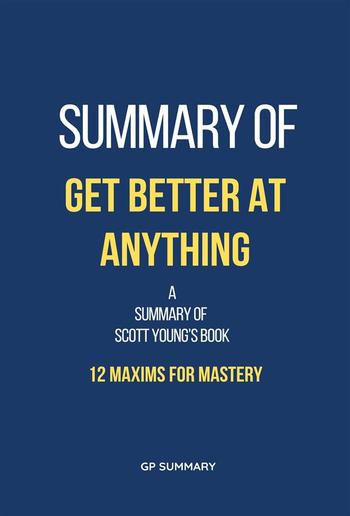 Summary of Get Better at Anything by Scott Young: 12 Maxims for Mastery PDF