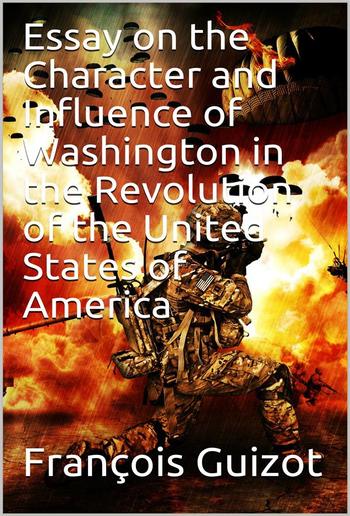 Essay On The Character And Influence Of Washington in the Revolution Of The United States Of America PDF