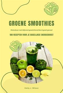 Groene Smoothies: 100 recepten voor je dagelijkse energieboost (Detoxkuur met blijvend gewichtsverlies & goed gevoel) PDF