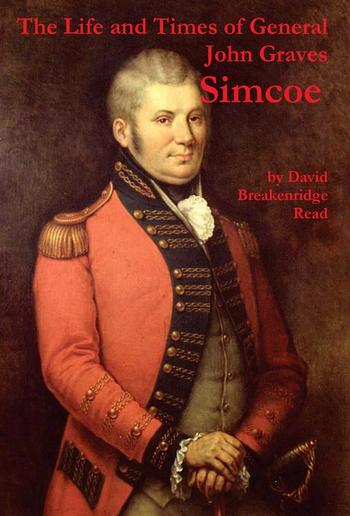 The Life and Times of General John Graves Simcoe, Commander of the "Queen's Rangers" During the Revolutionary War PDF