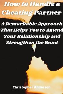 How to Handle a Cheating Partner A Remarkable Approach That Helps You to Amend Your Relationship and Strengthen the Bond PDF