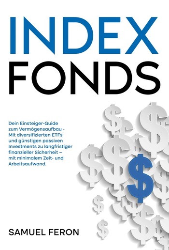 Indexfonds: Dein Einsteiger-Guide zum Vermögensaufbau - Mit diversifizierten ETFs und günstigen passiven Investments zu langfristiger finanzieller Sicherheit – mit minimalem Zeit- und Arbeitsaufwand. PDF