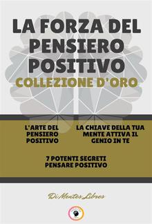 L' arte del pensiero positivo - 7 potenti segreti pensare positivo - la chiave della tua mente attiva il genio in te (3 libri) PDF