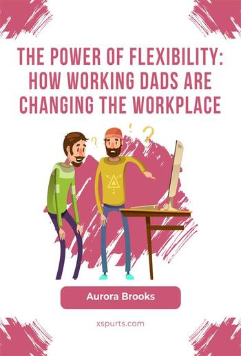 The Power of Flexibility: How Working Dads are Changing the Workplace PDF