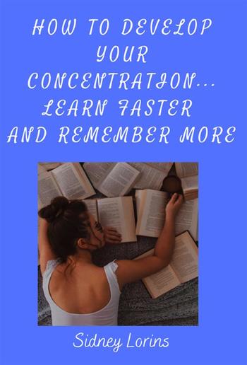 How to Develop Your Concentration, Learn Faster and Remember More PDF