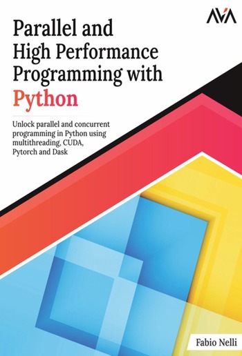 Parallel and High Performance Programming with Python: Unlock Parallel and Concurrent Programming in Python using Multithreading, CUDA, Pytorch, and Dask PDF