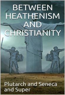 Between Heathenism and Christianity / Being a translation of Seneca's De Providentia, and / Plutarch's De sera numinis vindicta, together with notes, / additional extracts from these writers and two essays on / Graeco-Roman life in the first century after PDF