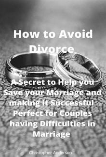 How to Avoid Divorce A Secret to Help you Save your Marriage and making it Successful Perfect for Couples having Difficulties in Marriage PDF