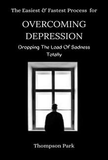 The Easiest and Fastest Process For Overcoming Depression: Dropping the load of sadness totally PDF