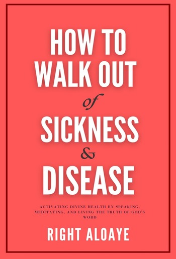 How to Walk Out of Sickness and Disease PDF