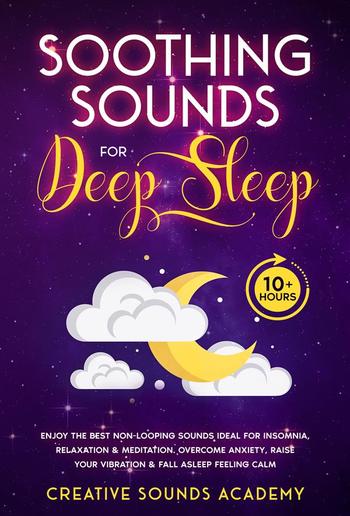 Soothing Sounds for Deep Sleep: Enjoy the Best Non-looping Sounds Ideal for Insomnia, Relaxation & Meditation. Overcome Anxiety, Raise Your Vibration & Fall Asleep Feeling Calm (10+ Hours) PDF