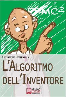 L'Algoritmo dell'Inventore. Come Stimolare Nuove Idee e Inventare Prodotti di Successo attraverso il Metodo dell’Algoritmo Inventivo (Ebook Italiano - Anteprima Gratis) PDF