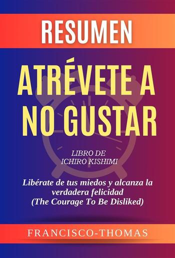 Resumen de Atrévete A No Gustar Libro de Ichiro Kishimi:Libérate de tus miedos y alcanza la verdadera felicidad PDF Resumen de Atrévete A No Gustar Libro de Ichiro Kishimi:Libérate de tus miedos y alcanza la verdadera felicidad PDF