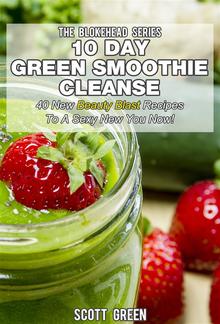 10 Day Green Smoothie Cleanse : 40 New Beauty Blast Recipes To A Sexy New You Now! PDF