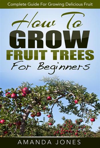 How To Grow Fruit Trees For Beginners: Complete Guide For Growing Delicious Fruit PDF