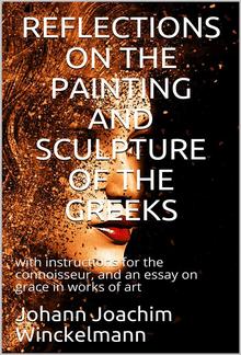 Reflections on the painting and sculpture of the Greeks: / with instructions for the connoisseur, and an essay on / grace in works of art PDF