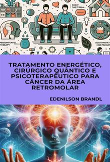 Tratamento Energético, Cirúrgico Quântico e Psicoterapêutico para Câncer da Área Retromolar PDF