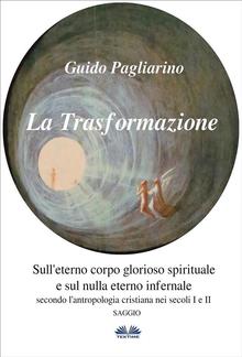 La Trasformazione: Sull'eterno corpo glorioso spirituale e sul nulla eterno infernale PDF