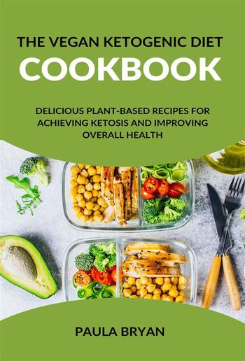 The Vegan Ketogenic Diet Cookbook: Delicious Plant-Based Recipes for Achieving Ketosis and Improving Overall Health PDF