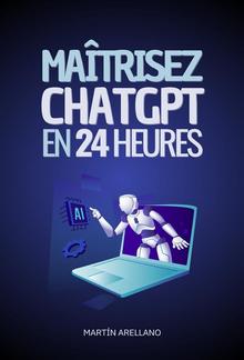 Maîtrisez ChatGPT en 24 Heures : Apprenez à Utiliser ChatGPT en Seulement 24 Heures et Appliquez ses Avantages dans Tous les Aspects de Votre Vie PDF